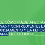 Cómo puede afectar a empresas y contribuyentes la Ley de Financiamiento y la Reforma Tributaria en Colombia