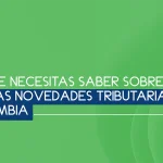 Lo que necesitas saber sobre las últimas Novedades tributarias en Colombia